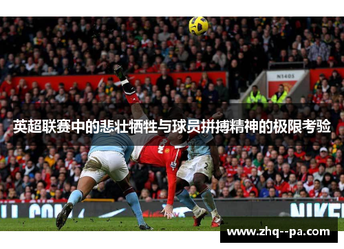 英超联赛中的悲壮牺牲与球员拼搏精神的极限考验