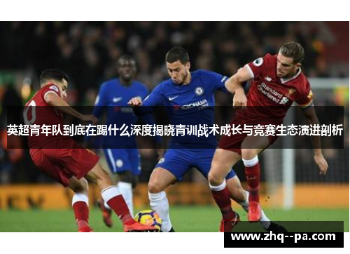 英超青年队到底在踢什么深度揭晓青训战术成长与竞赛生态演进剖析