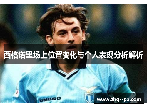 西格诺里场上位置变化与个人表现分析解析