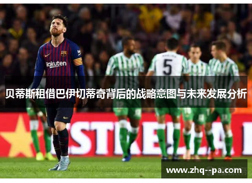 贝蒂斯租借巴伊切蒂奇背后的战略意图与未来发展分析