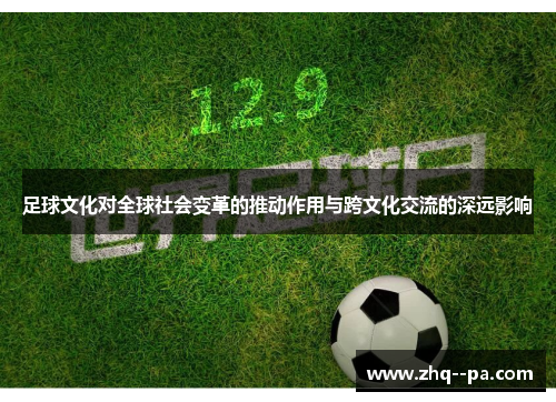 足球文化对全球社会变革的推动作用与跨文化交流的深远影响