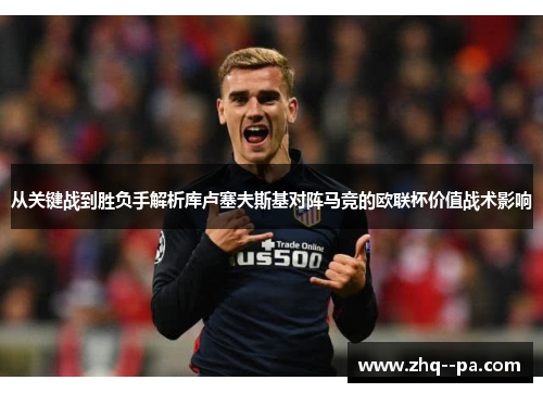 从关键战到胜负手解析库卢塞夫斯基对阵马竞的欧联杯价值战术影响 从关键战到胜负手解析库卢塞夫斯基对阵马竞的欧联杯价值战术影响