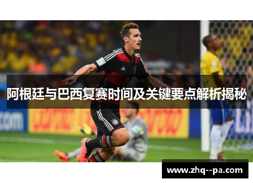 阿根廷与巴西复赛时间及关键要点解析揭秘