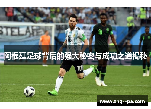 阿根廷足球背后的强大秘密与成功之道揭秘