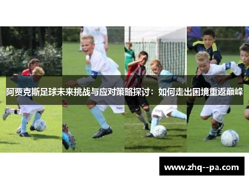 阿贾克斯足球未来挑战与应对策略探讨：如何走出困境重返巅峰