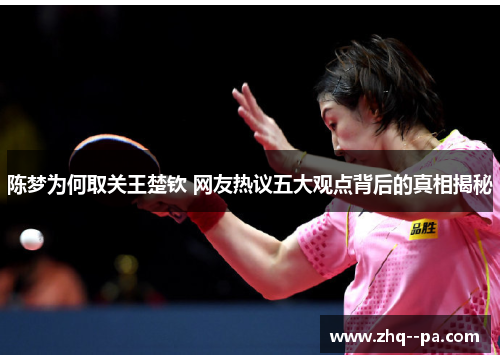 陈梦为何取关王楚钦 网友热议五大观点背后的真相揭秘