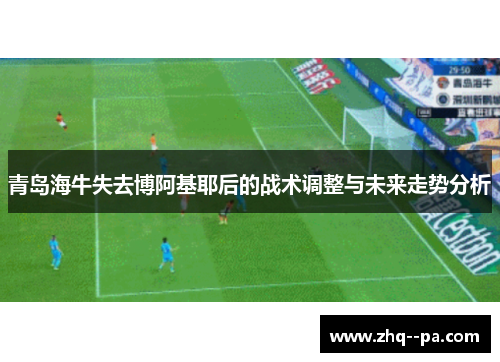 青岛海牛失去博阿基耶后的战术调整与未来走势分析
