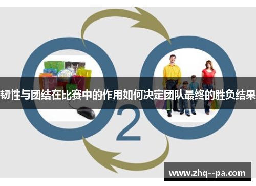 韧性与团结在比赛中的作用如何决定团队最终的胜负结果