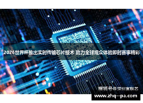 2026世界杯推出实时传输芯片技术 助力全球观众体验即时赛事精彩