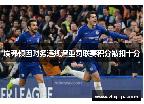 埃弗顿因财务违规遭重罚联赛积分被扣十分