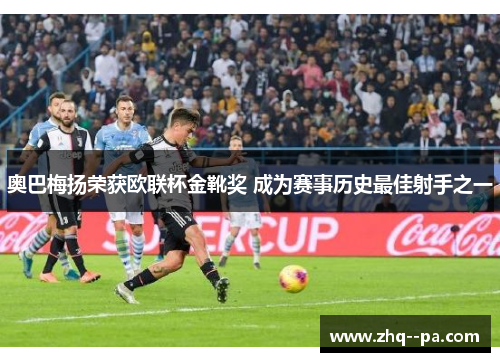 奥巴梅扬荣获欧联杯金靴奖 成为赛事历史最佳射手之一