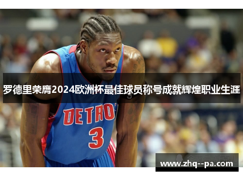 罗德里荣膺2024欧洲杯最佳球员称号成就辉煌职业生涯