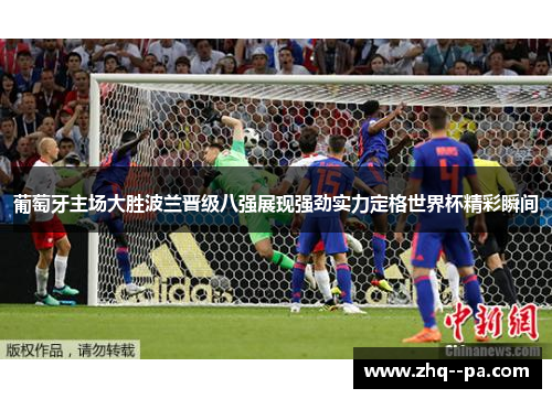 葡萄牙主场大胜波兰晋级八强展现强劲实力定格世界杯精彩瞬间