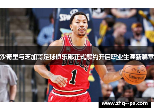 沙奇里与芝加哥足球俱乐部正式解约开启职业生涯新篇章