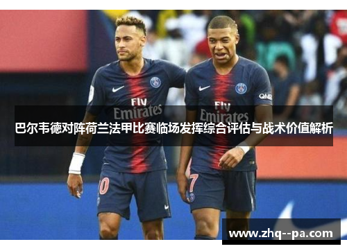 巴尔韦德对阵荷兰法甲比赛临场发挥综合评估与战术价值解析