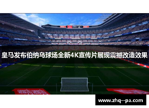 皇马发布伯纳乌球场全新4K宣传片展现震撼改造效果 皇马发布伯纳乌球场全新4K宣传片展现震撼改造效果