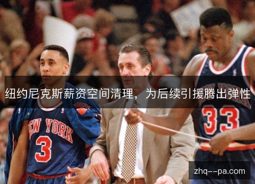 纽约尼克斯薪资空间清理，为后续引援腾出弹性